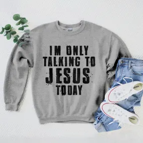 I'm Only Talking To Jesus Today Sweatshirt